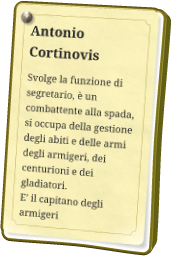 Antonio Cortinovis Svolge la funzione di segretario, è un combattente alla spada, si occupa della gestione degli abiti e delle armi degli armigeri, dei centurioni e dei gladiatori. E’ il capitano degli armigeri